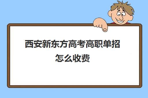 西安新东方高考高职单招怎么收费(西安单招补课机构)