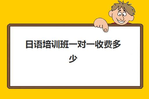 日语培训班一对一收费多少(日语培训班价目表)