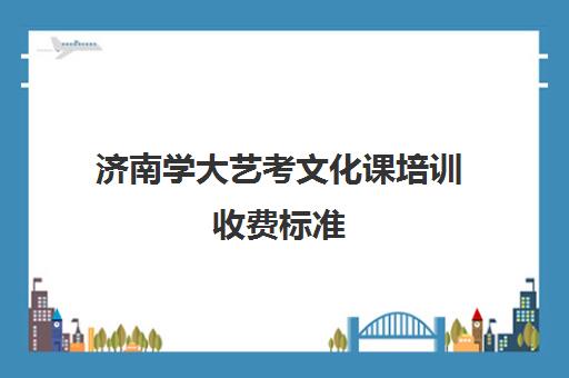 济南学大艺考文化课培训收费标准(济南比较好的艺考培训机构)