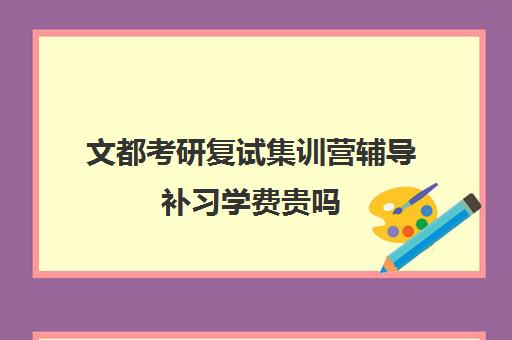 文都考研复试集训营辅导补习学费贵吗