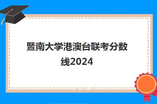 暨南大学港澳台联考分数线2024(港澳台联考各校分数线)