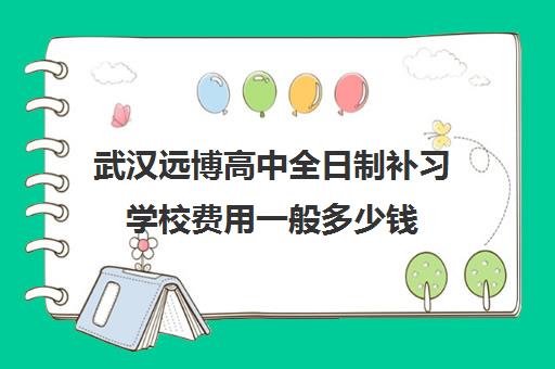 武汉远博高中全日制补习学校费用一般多少钱