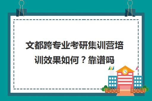 文都跨专业考研集训营培训效果如何？靠谱吗（统一考研集训营靠谱吗）