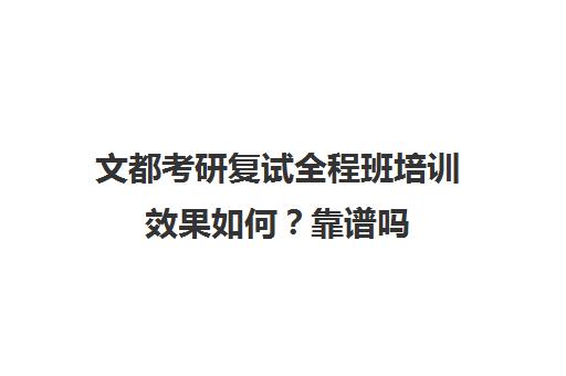 文都考研复试全程班培训效果如何？靠谱吗（文硕考研辅导怎么样）