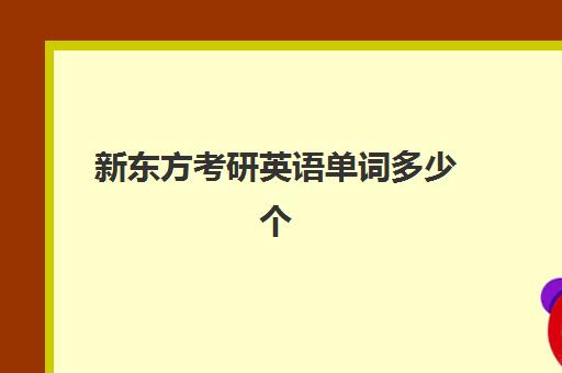 新东方考研英语单词多少个(新东方考研英语价格表)