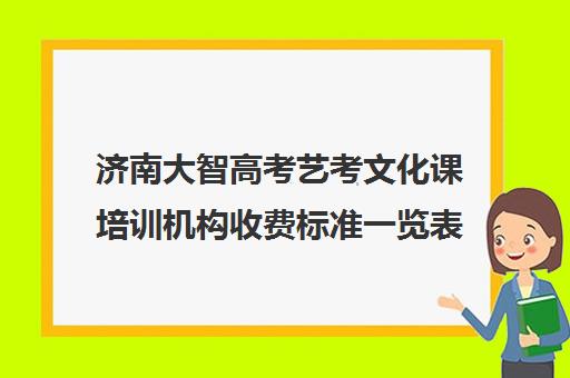 济南大智高考艺考文化课培训机构收费标准一览表(艺考生文化课分数线)