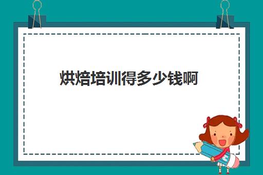 烘焙培训得多少钱啊(正规学烘焙学费价格表)