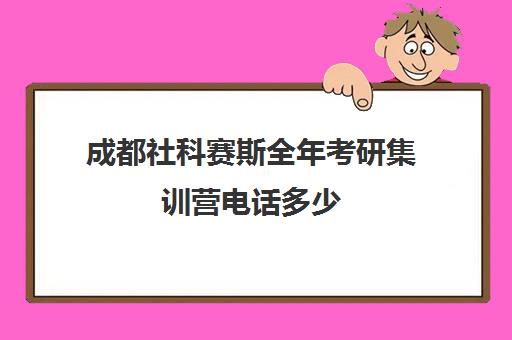 成都社科赛斯全年考研集训营电话多少（大连社科赛斯考研）