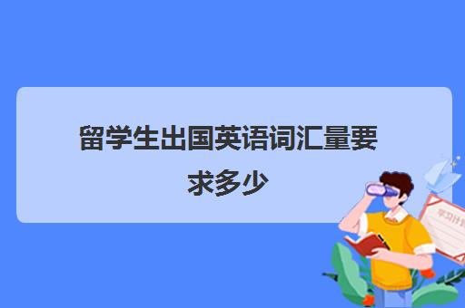 留学生出国英语词汇量要求多少(3500词汇量能出国吗)