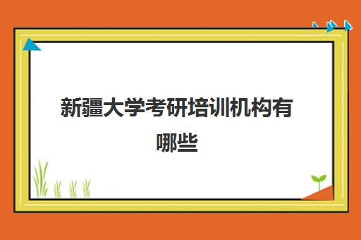 新疆大学考研培训机构有哪些(石河子大学考研好考吗)