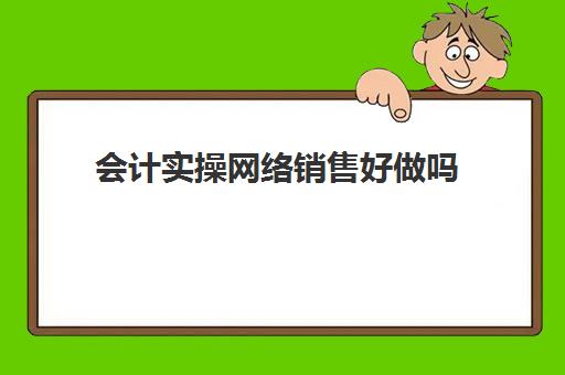 会计实操网络销售好做吗(电商会计好做吗)