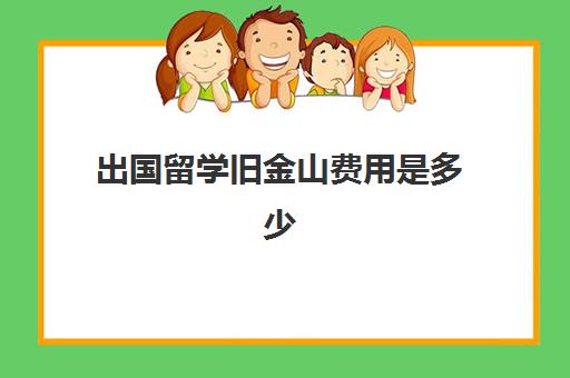 出国留学旧金山费用是多少(洛杉矶留学一年费用)