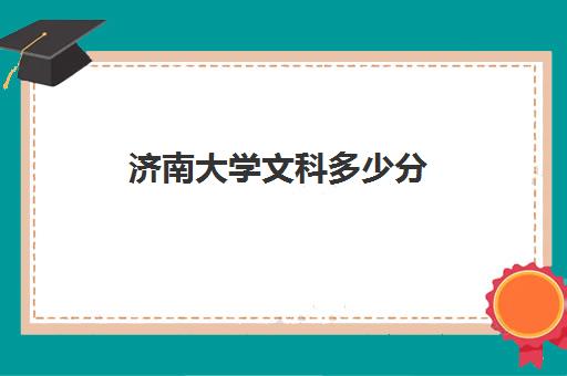 济南大学文科多少分(济南大学招生人数)