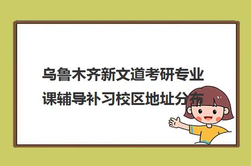 乌鲁木齐新文道考研专业课辅导补习校区地址分布