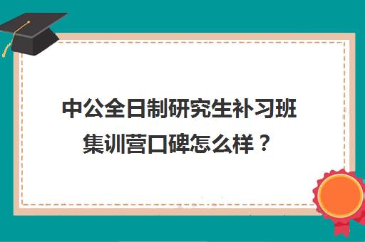 中公全日制研究生补习班集训营口碑怎么样？