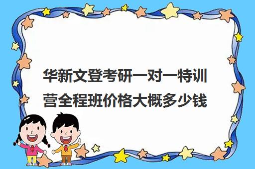 华新文登考研一对一特训营全程班价格大概多少钱（海文考研集训营价格）