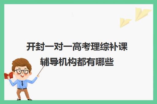 开封一对一高考理综补课辅导机构都有哪些(银川比较好的高考补课机构)