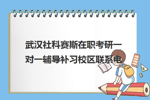 武汉社科赛斯在职考研一对一辅导补习校区联系电话方式