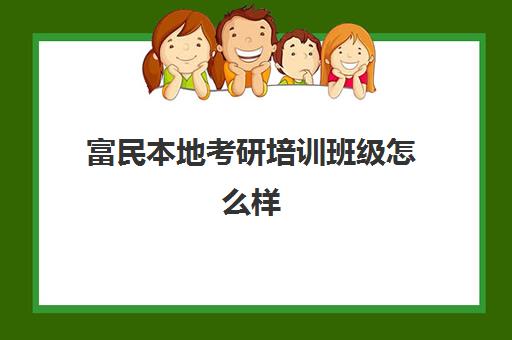 富民本地考研培训班级怎么样(独峰考研辅导班收费)