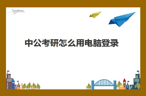 中公考研怎么用电脑登录(中公教育网课入口)