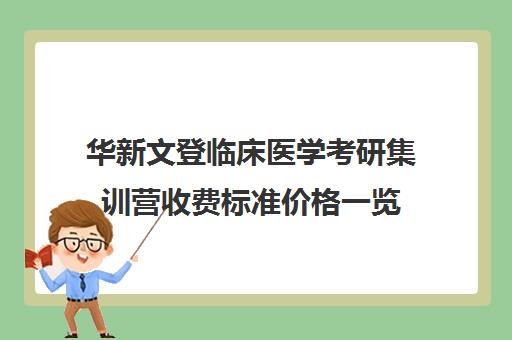 华新文登临床医学考研集训营收费标准价格一览（临床医学研究生学费大概多少一年）