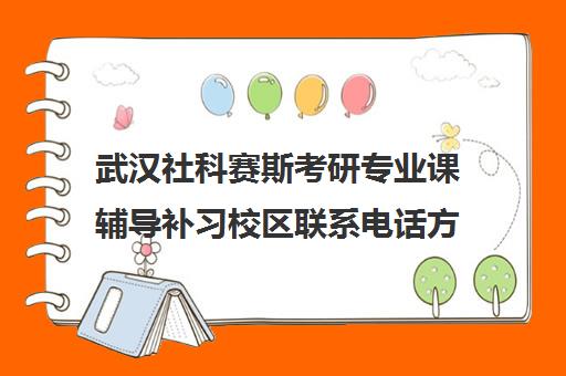 武汉社科赛斯考研专业课辅导补习校区联系电话方式