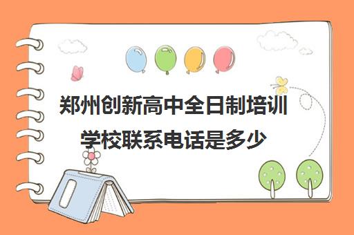 郑州创新高中全日制培训学校联系电话是多少(郑州创新学校到底怎么样)