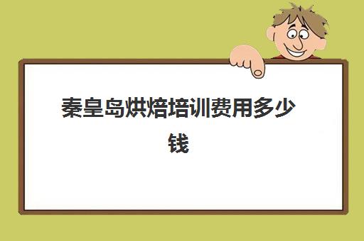 秦皇岛烘焙培训费用多少钱(一般蛋糕培训费要多少)