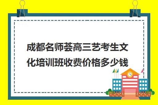 成都名师荟高三艺考生文化培训班收费价格多少钱(山东艺考生文化课辅导哪家好)