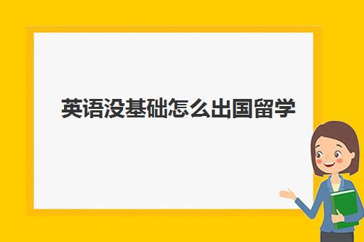 英语没基础怎么出国留学(不会外语可以出国留学吗)