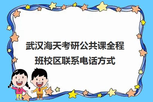 武汉海天考研公共课全程班校区联系电话方式（武汉考研机构排名）