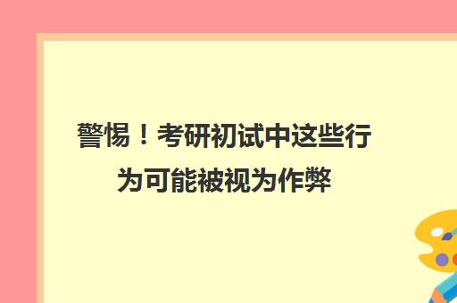 警惕！考研初试中这些行为可能被视为作弊