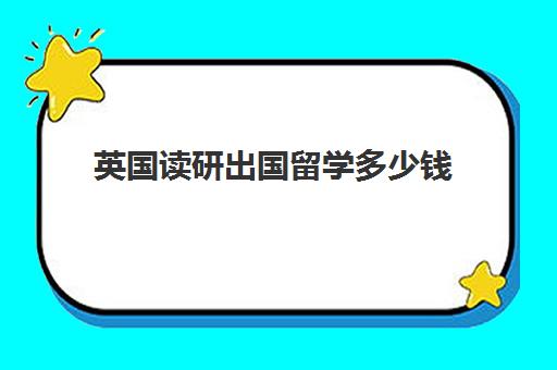 英国读研出国留学多少钱(英国留学读研究生一年费用)