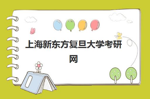 上海新东方复旦大学考研网(复旦大学专硕招生目录)