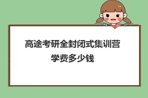 高途考研全封闭式集训营学费多少钱（研途考研报班价格一览表）