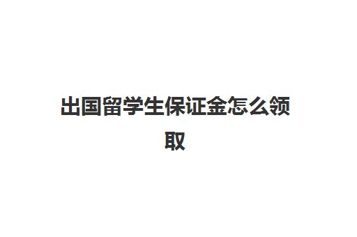 出国留学生保证金怎么领取(加拿大留学保证金存多少)