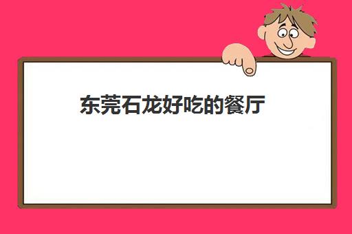 东莞石龙好吃餐厅(石龙十大必买清单)