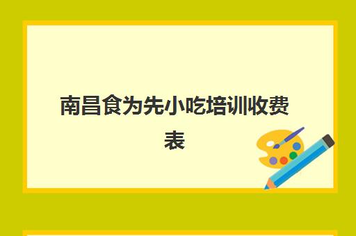 南昌食为先小吃培训收费表(食为先小吃培训中心地址在哪里)