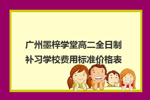 广州墨梓学堂高二全日制补习学校费用标准价格表