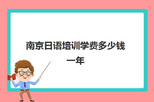 南京日语培训学费多少钱一年(日语培训机构收费标准)