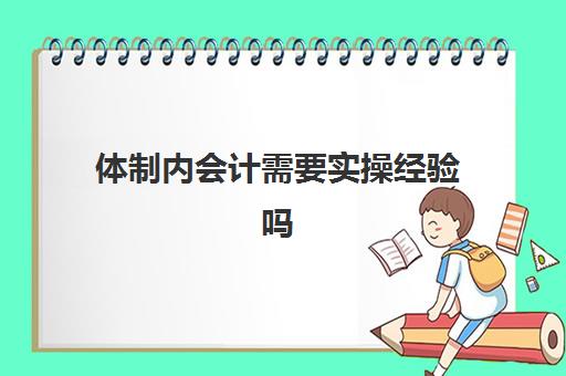 体制内会计需要实操经验吗(想干会计但是又没经验)