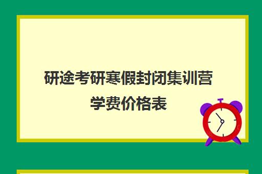 研途考研寒假封闭集训营学费价格表（研途考研要钱吗）