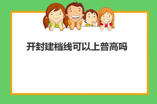 开封建档线可以上普高吗(2024普高分数线是多少)