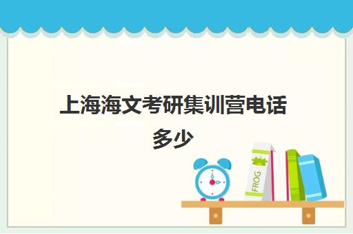 上海海文考研集训营电话多少（海文考研集训营怎么样）