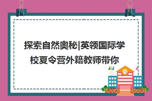 探索自然奥秘|英领国际学校夏令营外籍教师带你开启奇妙之旅