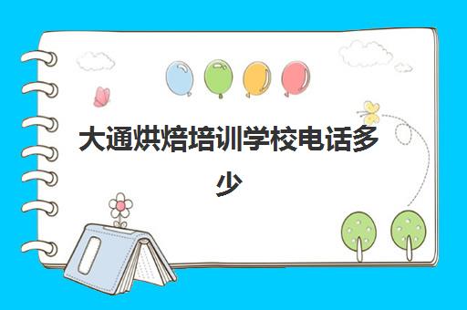 大通烘焙培训学校电话多少(烘焙培训学校学费多少)