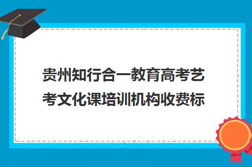 贵州知行合一教育高考艺考文化课培训机构收费标准价格一览(贵阳艺考培训学校有哪些)