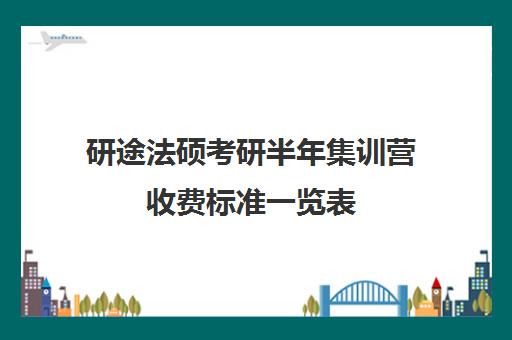 研途法硕考研半年集训营收费标准一览表（法硕非全日制学费）