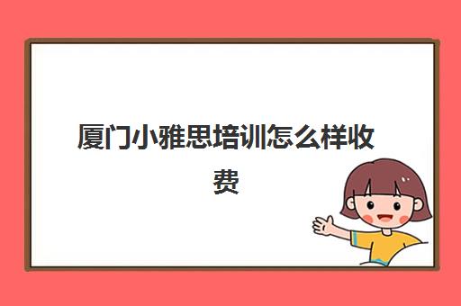 厦门小雅思培训怎么样收费(雅思班学费大概多少)