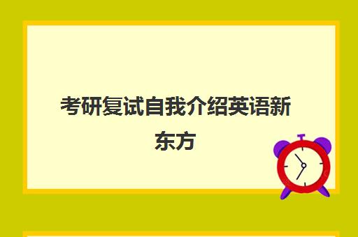 考研复试自我介绍英语新东方(研究生复试英语自我介绍模板范文)